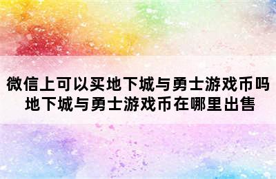 微信上可以买地下城与勇士游戏币吗 地下城与勇士游戏币在哪里出售